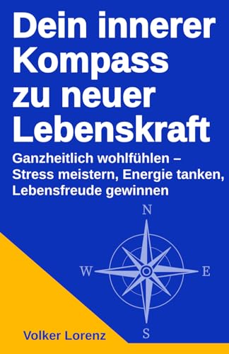 Dein innerer Kompass zu neuer Lebenskraft: Ganzheitlich wohlfühlen – Stress meistern, Energie tanken, Lebensfreude gewinnen
