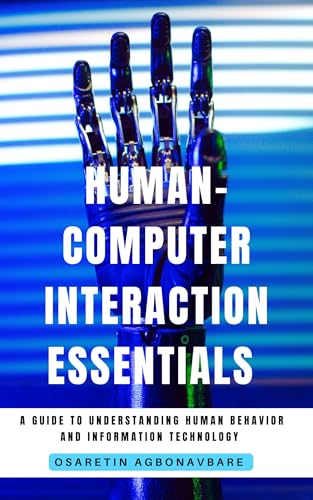 Human-Computer Interactions Essentials: A Guide to Understanding Human Behavior and Information Technology. (Artificial Intelligence & other Advance Technologies)