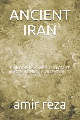 ANCIENT IRAN: RISE AND FALL OF THE ELAMITE AND IRANIAN CIVILIZATI...