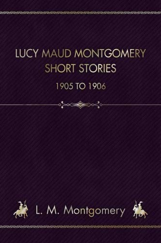 Lucy Maud Montgomery Short Stories: 1905 To 1906 172619650X Book Cover