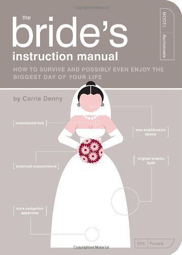 The Bride's Instruction Manual: How to Survive and Possibly Even Enjoy the Biggest Day of Your Life (Instruction Manual): How to Survive and Possibly Even ... Day of Your Life (Instruction Manual) by Carrie Denny published by Quirk Books,US (2009