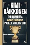  KIMI RAIKKONEN: The Iceman Era and The Leader of the Pack of Motorsport