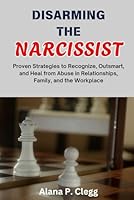 DISARMING THE NARCISSIST: Proven Strategies to Recognize, Outsmart, and Heal from Abuse in Relationships, Family, and the Workplace B0F63BH59B Book Cover