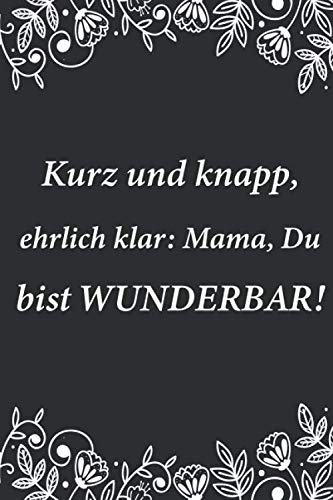 Notizbuch Kurz und knapp,ehrlich klar: Mama, Du bist WUNDERBAR!: A5 (6 x 9) Notizbuch mit schönen Zitaten als Geschenk für Mama und Mutter | Für ... | 120 Seiten Tagebuch Journal Notebook