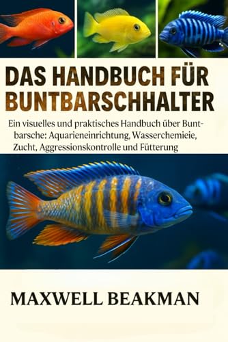 DAS HANDBUCH FÜR BUNTBARSCHHALTER: Ein visuelles und praktisches...