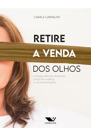 Retire a venda dos olhos: Enxergue além dos obstáculos, cresça em confiança e viva de forma plena