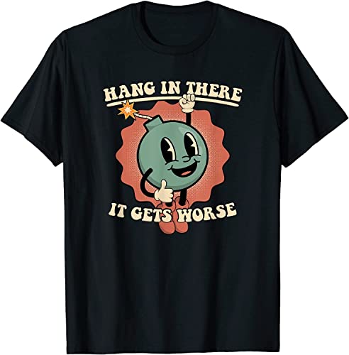 Metromania Limited Dark Humor Funny Hang in There It Gets Worse T-Shirt