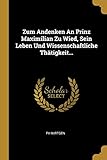  Zum Andenken an Prinz Maximilian Zu Wied, Sein Leben Und Wissenschaftliche Thätigkeit...