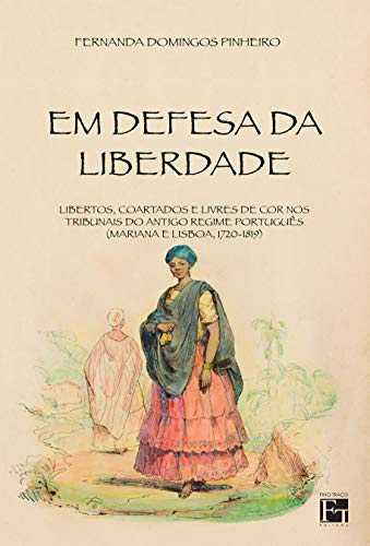 Em Defesa da Liberdade: Libertos, Coartados e Livres de cor nos Tribunais do Antigo Regime Português