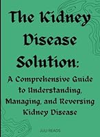 The Kidney Disease Solution: A Comprehensive Guide to Understanding, Managing, and Reversing Kidney Disease B0DBKTSPNK Book Cover