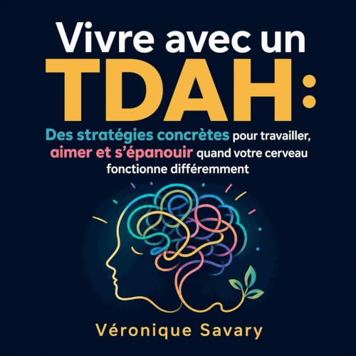 『Vivre avec un TDAH : Des strat&eacute;gies concr&egrave;tes pour travailler, aimer et s&rsquo;&eacute;panouir quand votre ce