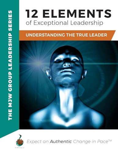 12 Elements of Exceptional Leadership: Understanding The True Leader