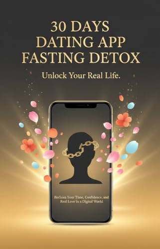 30 Days Dating App Fasting Detox: Reclaim Your Time, Confidence, and Real Love in a Digital World
