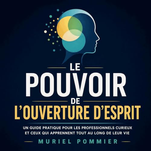 『Le pouvoir de l&rsquo;ouverture d&rsquo;esprit : Un guide pratique pour les professionnels curieux et ceux qui apprennent to