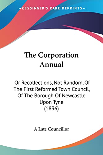 The Corporation Annual: Or Recollections, Not Random, Of The First Reformed Town Council, Of The Borough Of Newcastle Upon Tyne (1836)