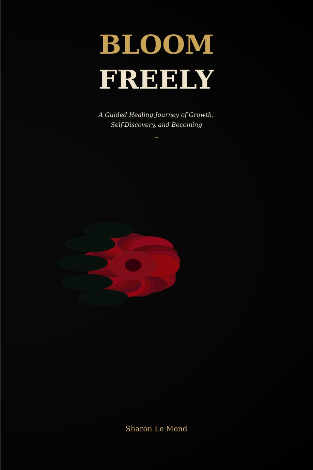 Bloom Freely: A Guided Healing Journey of Growth, Self-Discovery, and Becoming