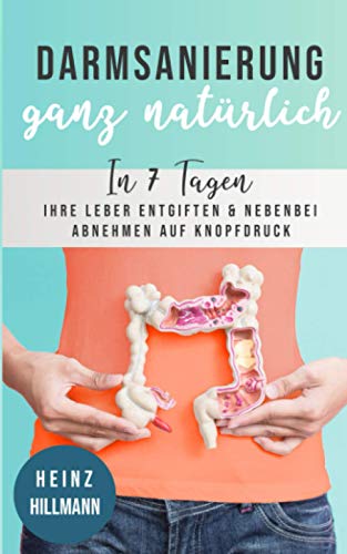 Darmsanierung ganz natürlich: In 7 Tagen Ihre Leber entgiften und nebenbei abnehmen auf Knopfdruck
