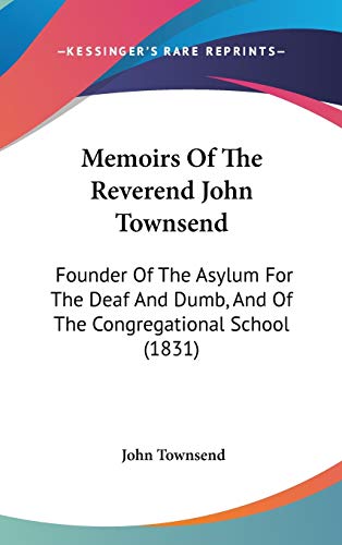 Memoirs Of The Reverend John Townsend: Founder Of The Asylum For The Deaf And Dumb, And Of The Congregational School (1831)