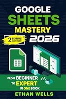 Google Sheets Mastery: From Beginner to Expert in One Book: Master Formulas, Dashboards, and Automation with Real-World Examples and Ready-to-Use Script Templates (Business Productivity Blueprint) 1966794398 Book Cover