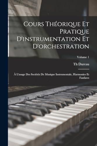 Cours théorique et pratique d'instrumentation et d'orchestration: À l'usage des sociétés de musique instrumentale, harmonies et fanfares; Volume 1 (French Edition)