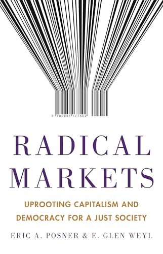 Radical Markets: Uprooting Capitalism and Democracy for a Just Society