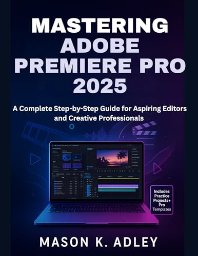 Mastering Adobe Premiere Pro 2025: A Complete Step-by-Step Guide for Aspiring Editors and Creative Professionals (Adobe essencials Book 6)