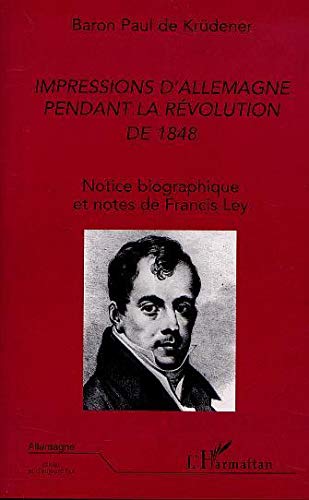IMPRESSIONS D'ALLEMAGNE PENDANT LA RÉVOLUTION DE 1848: Notice biographique et notes de Francis Ley