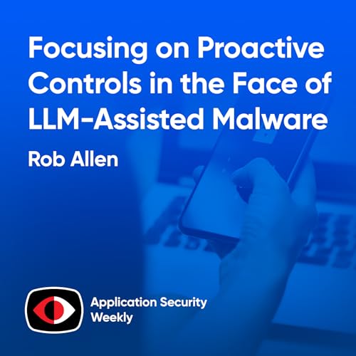 Focusing on Proactive Controls in the Face of LLM-Assisted Malware - Rob Allen - ASW #368