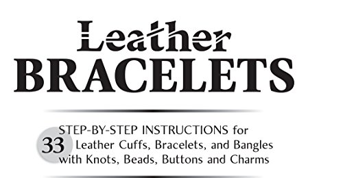 Leather Bracelets: Step-by-step instructions for 33 leather cuffs, bracelets and bangles with knots, beads, buttons and charms
