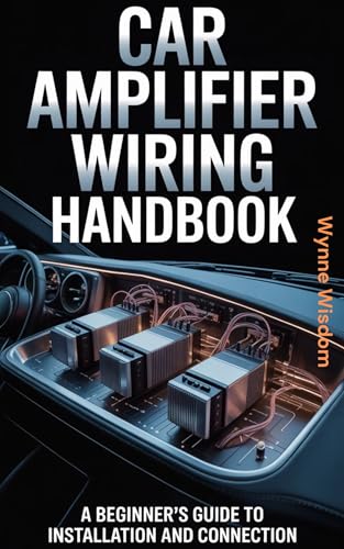Car Amplifier Wiring Handbook: A Beginner's Guide to Installation and Connection