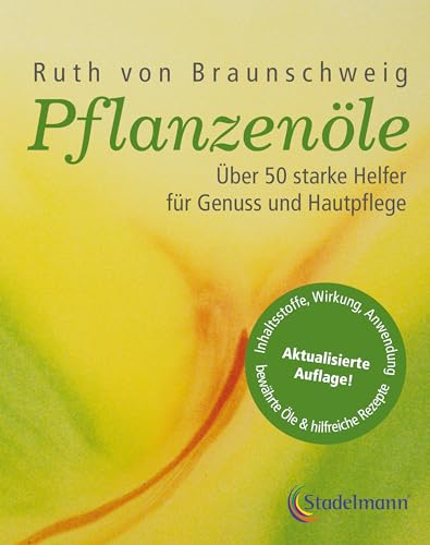 Pflanzenöle - Qualität, Anwendung und Wirkung: Über 50 starke Helfer für Genuss und Hautpflege.