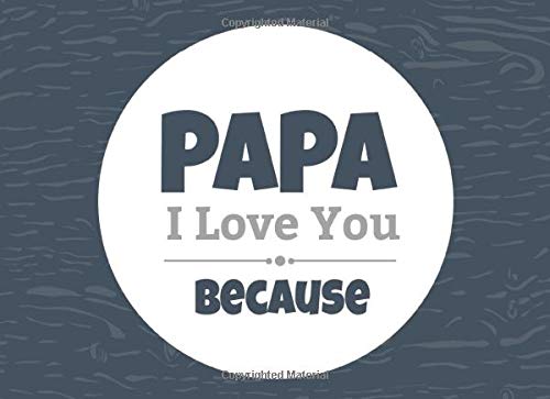 Papa I Love You Because: Prompted Fill In Blank I Love You Book for Papa; Gift Book for Papa; Things I Love About You Book for Grandfathers, Papa ... (I Love You Because Book) (Volume 31)