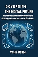 Governing the Digital Future: From Bureaucracy to eGovernment: Building Inclusive and Smart Societies B0F5NP9T71 Book Cover