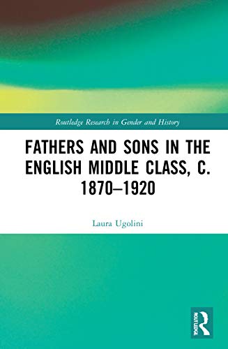 Fathers and Sons in the English Middle Class, c. 1870–1920 (Routledge Research in Gender and History)