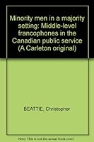 Minority men in a majority setting: Middle-level Francophones in the Canadian public service 0771097921 Book Cover