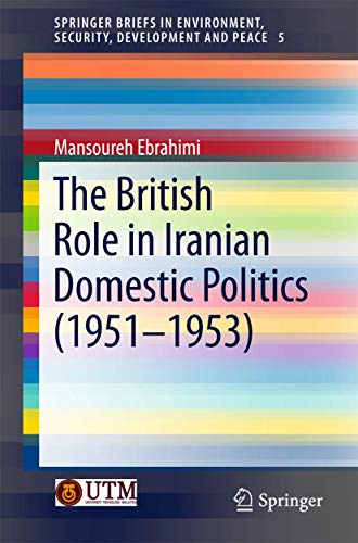 The British Role in Iranian Domestic Politics (1951-1953) (SpringerBriefs in Environment, Security, Development and Peace, 5)