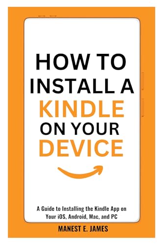 How to Install a kindle on your Device: A Guide to Installing the Kindle App on Your iOS, Android,...