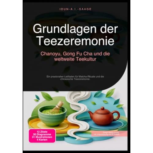 Grundlagen der Teezeremonie: Chanoyu, Gong Fu Cha und die weltweite Teekultur: Ein praxisnaher Leitfaden für Matcha-Rituale und die chinesische Teezeremonie.