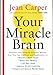 Your Miracle Brain: Dramatic New Scientific Evidence Reveals How You Can Use Food and Supplements To: Maximize Brain Power, Boost Your Memory, Lift ... Creativity, Prevent and Reverse Mental Aging