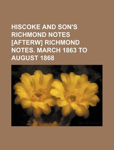 Hiscoke and Son's Richmond Notes [Afterw] Richmond Notes. March 1863 to August 1868