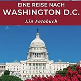 Eine Reise nach Washington D.C.: Ein Fotobuch. Das perfekte Souvenir & Mitbringsel nach oder vor dem Urlaub. Statt Reiseführer, lieber diesen einzigartigen Bildband