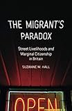 The Migrant's Paradox: Street Livelihoods and Marginal Citizenship in Britain (Globalization and Community) (Volume 31)