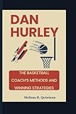 DAN HURLEY: The Basketball Coach’s Methods And Winning Strategies