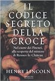 Il codice segreto della croce. Nel cuore dei Pirenei, alla scoperta del mistero di Rennes-le-Château - Henry Lincoln Übersetzer: B. Amato 