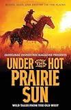  Under the Hot Prairie Sun: Blood, Dust, and Destiny on the Plains: 5 (Saddlebag Dispatches Anthologies)