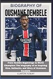 Biography of Ousmane Dembélé: From Humble Beginnings to World Champion: The biography of an Inspiring Rise, Setbacks, and Glory of Ousmane Dembélé