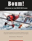  Boum ! A History of the SPAD XII Canon: How France’s Greatest Ace & Aerospace Engineers of WWI Created the World’s First Production Canon-Armed Fighter