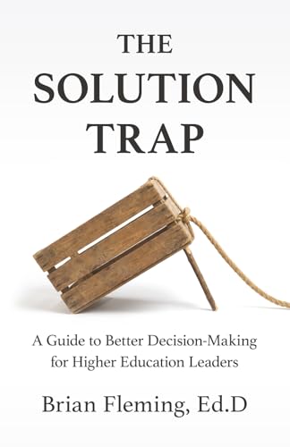 The Solution Trap: A Guide to Better Decision-Making for Higher Education Leaders