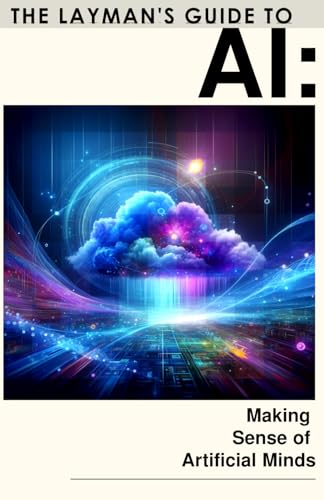 The Layman'S Guide To Ai: Making Sense Of Artificial Minds