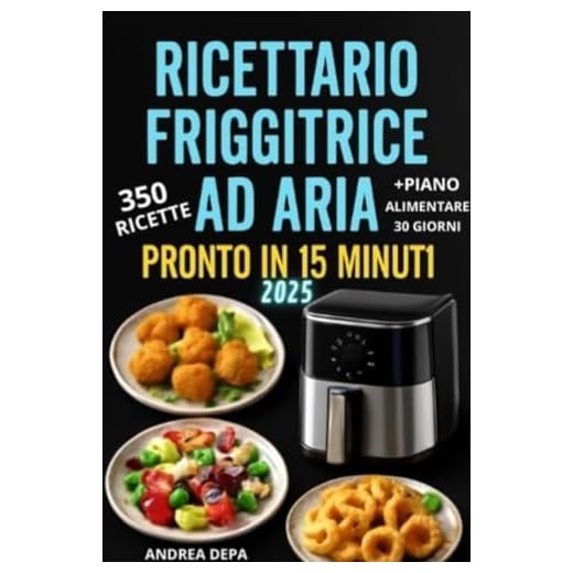 Ricettario friggitrice ad aria pronto in 15 minuti : 350 ricette gustose, facili e super veloci da preparare (Edizione 2025) Perfetto per Principianti + piano alimentare 30 giorni e lista spesa